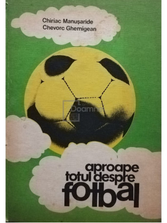 Chiriac Manusaride - Aproape totul despre fotbal - 1983 - Cartonata