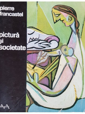 Pierre Francastel - Pictura si societate - 1970 - Brosata