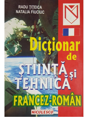 Radu Titeica - Dictionar de stiinta si tehnica francez-roman - 2002 - Brosata