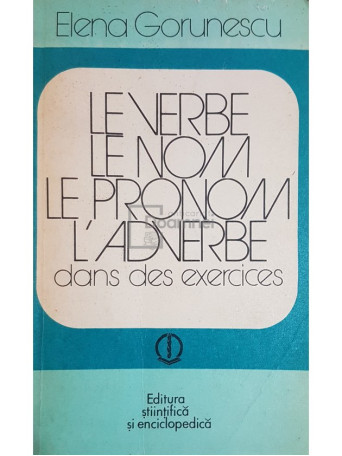 Elena Gorunescu - Le verbe, le nom, le pronom, l'adverbe dans des exercices - 1979 - Brosata