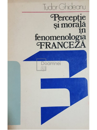 Tudor Ghideanu - Perceptie si morala in fenomenologia franceza - 1979 - Brosata