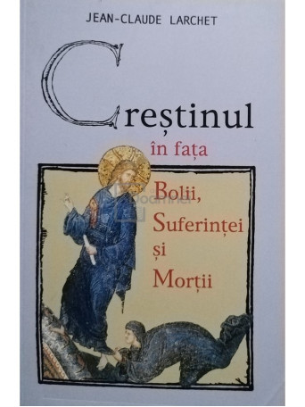 Jean-Claude Larchet - Crestinul in fata bolii, suferintei si mortii - 2015 - brosata