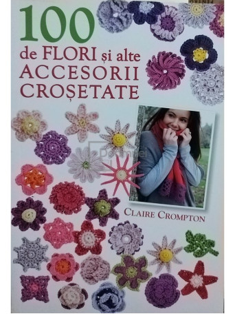 Claire Crompton - 100 de flori si alte accesorii crosetate - 2012 - Brosata