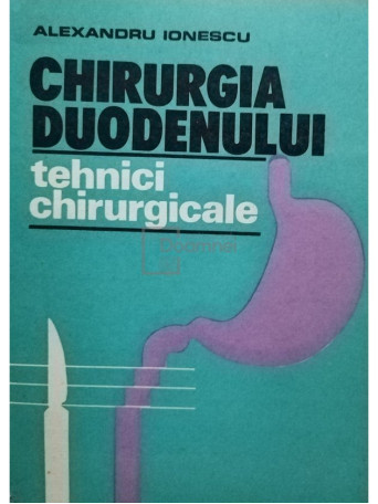 Alexandru Ionescu - Chirurgia duodenului - Tehnici chirurgicale - 1989 - Brosata