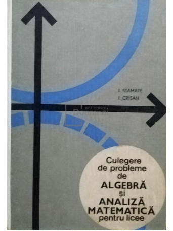 Ion Stamate - Culegere de probleme de algebra si analiza matematica pentru licee - 1969 - Cartonata