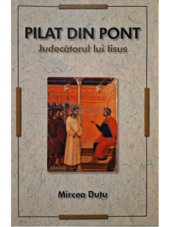 Mircea Dutu - Pilat din Pont - Judecatorul lui Iisus - 2009 - Brosata