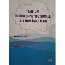 Temeiuri juridico-institutionale ale Romaniei Mari