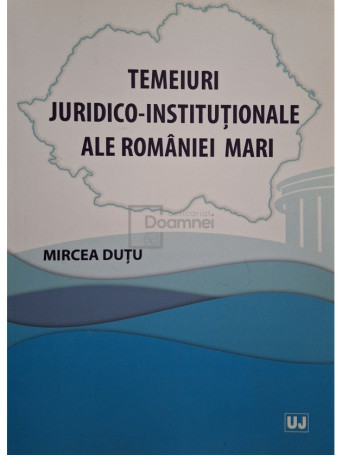 Mircea Dutu - Temeiuri juridico-institutionale ale Romaniei Mari - 2019 - Brosata