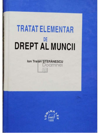 Ion Traian Stefanescu - Tratat elementar de drept al muncii (semnata) - 1999 - Cartonata