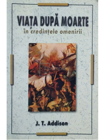 J. T. Addison - Viata dupa moarte in credintele omenirii - 2003 - Brosata