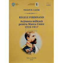 Regele Ferdinand - Actiunea militara pentru Marea Unire 1916-1917 (semnata)