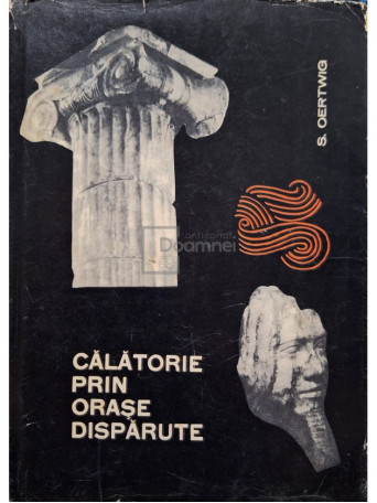 S. Oertwig - Calatorie prin orase disparute - 1966 - Cartonata