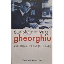 Constantin Virgil Gheorghiu - Aventura unei vieti literare