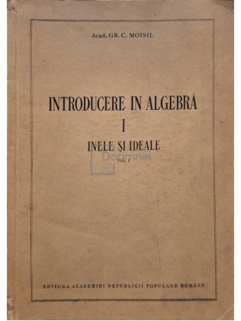 Gr. C. Moisil - Introducere in algebra, vol. 1 - Inele si ideale - 1954 - Brosata