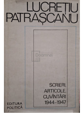 Lucretiu Patrascanu - Scrieri, articole, cuvantari 1944 - 1947 - 1983 - Cartonata