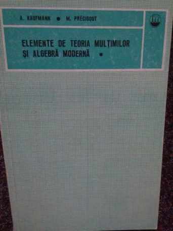 A. Kaufmann - Elemente de teoria multimilor si algebra moderna - 1966 - brosata