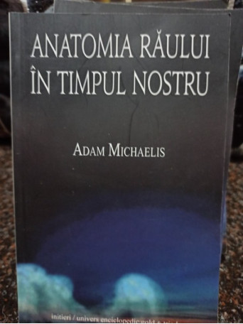 Adam Michaelis - Anatomia raului in timpul nostru - 2012 - Brosata