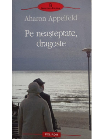 Aharon Appelfeld - Pe neasteptate, dragoste - 2010 - Brosata