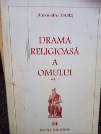 Alexandru Babes - Drama religioasa a omului, vol. 1 - 1998 - Brosata