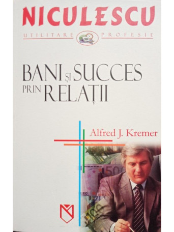 Alfred J. Kremer - Bani si succes prin relatii - 2005 - Brosata