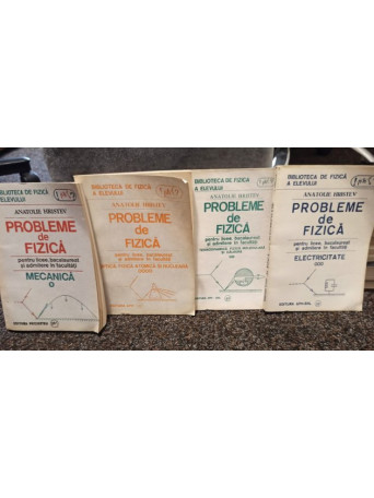 Anatolie Hristev - Probleme de fizica pentru licee, bacalaureat si admitere, 4 vol. - 1992 - Brosata