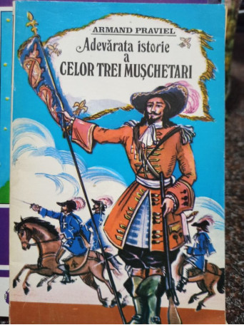 Armand Praviel - Adevarata istorie a celor trei muschetari - 1993 - Brosata