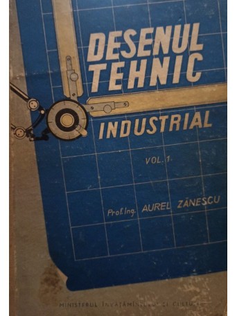 Desenul tehnic industrial vol 1