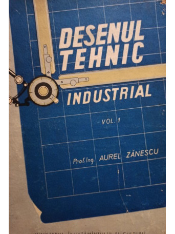 Desenul tehnic industrial, vol. 1 (semnata)