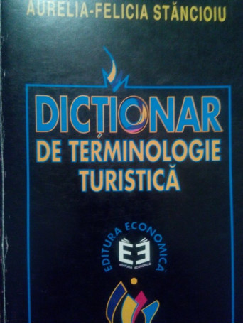 Aurelia Felicia Stancioiu - Dictionar de terminologie turistica - 1999 - Brosata