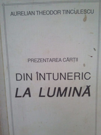 Aurelian Theodor Tinculescu - Prezentarea cartii din intuneric la lumina - 1993 - Brosata