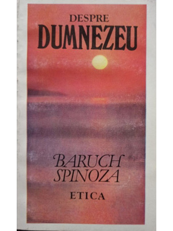 Baruch Spinoza - Despre Dumnezeu - Etica - 1993 - Brosata