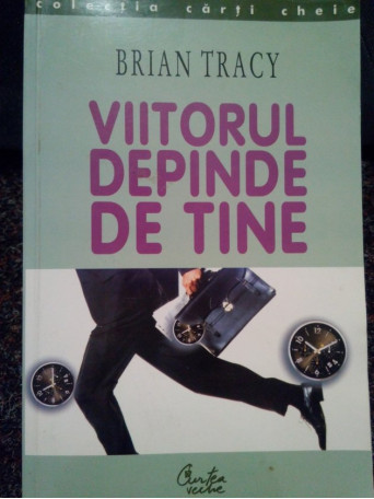 Brian Tracy - Viitorul depinde de tine - 2003 - Brosata