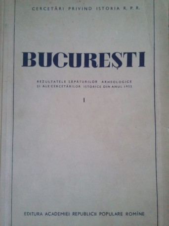 Bucuresti rezultatele sapaturilor arheologice si ale cercetarilor istorice din anul 1953