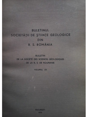 Buletinul Societatii de Stiinte Geologice din R. S. Romania, vol. XII - 1970 - brosata