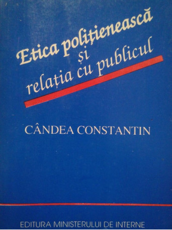 Candea Constantin - Etica politieneasca si relatia cu publicul - 1994 - Brosata