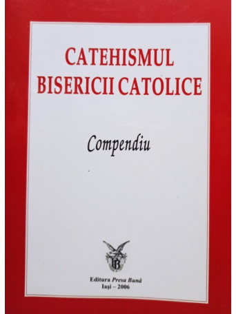 Catehismul Bisericii Catolice - Compendiu - 2006 - Brosata