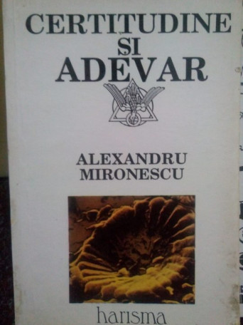 Alexandru Mironescu - Certitudine si adevar - 1992 - Brosata