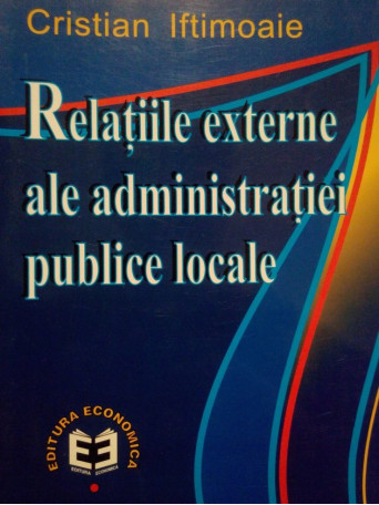 Cristian Iftimoaie - Relatiile externe ale administratiei publice locale (dedicatie) - 2000 - brosata