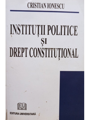 Cristian Ionescu - Institutii politice si drept constitutional - 2007 - Brosata