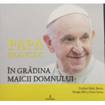 Papa Francisc in gradina Maicii Domnului