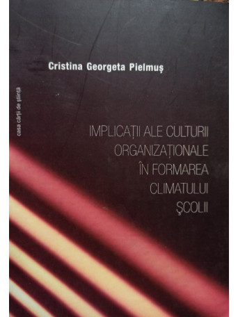 Cristina Georgeta Pielmus - Implicatii ale culturii organizationale in formarea climatului scolii (semnata) - brosata