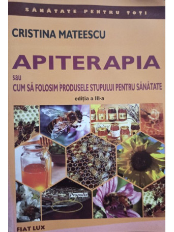 Cristina Mateescu - Apiterapia sau cum sa folosim produsele stupului pentru sanatate, ed. a III-a