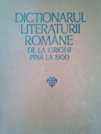 G. Dragoi, A. Teodorescu, F. Faifer, L. Volovici, D. Manuca, R. Zastroiu - Dictionarul literaturii romane de la origini pana la 1900 - 1979 - Cartonata