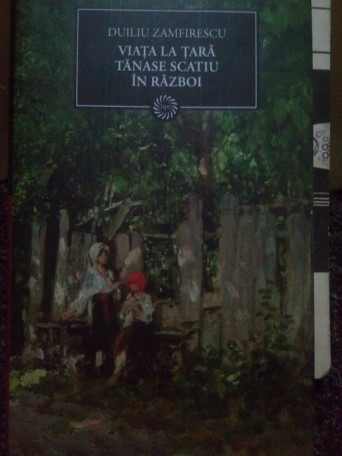 Duiliu Zamfirescu - Viata la tara. Tanase scatiu in razboi - 2009 - Cartonata