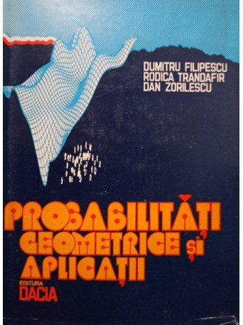 Dumitru Filipescu - Probabilitati geometrice si aplicatii - 1981 - Cartonata