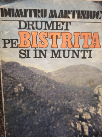 Dumitru Martiniuc - Drumet pe Bistrita si in munti - 1988 - Brosata