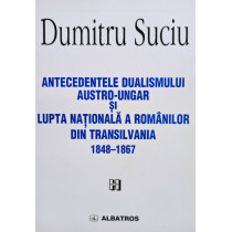 Antecedentele dualismului Austro-Ungar si lupta nationala a romanilor din Transilvania 1848 - 1867