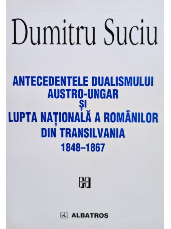 Antecedentele dualismului Austro-Ungar si lupta nationala a romanilor din Transilvania 1848 - 1867