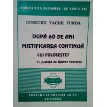 Dupa 60 de ani mistificarea continua, cui foloseste?