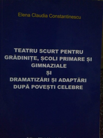 Teatru scurt pentru gradinite, scoli primare si gimnaziale si dramatizari si adaptari dupa povesti celebre